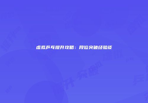 虚拟乒乓提升攻略：段位突破经验谈