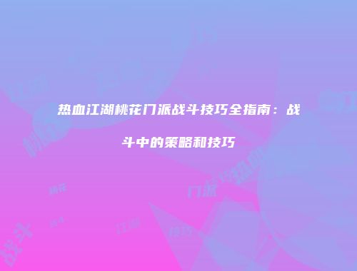 热血江湖桃花门派战斗技巧全指南:战斗中的策略和技巧