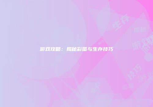 游戏攻略：揭秘彩蛋与生存技巧