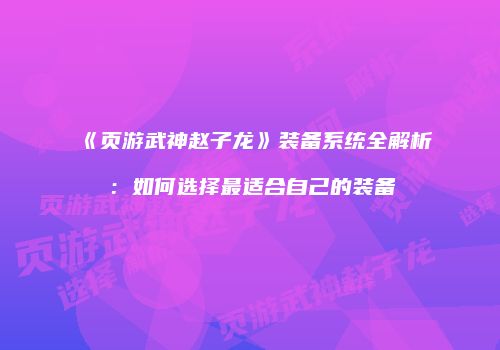 《页游武神赵子龙》装备系统全解析：如何选择最适合自己的装备