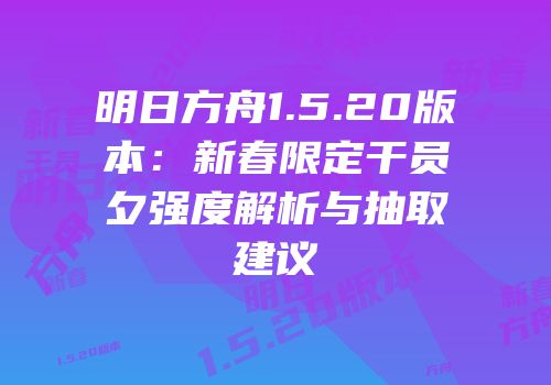 明日方舟1.5.20版本：新春限定干员夕强度解析与抽取建议