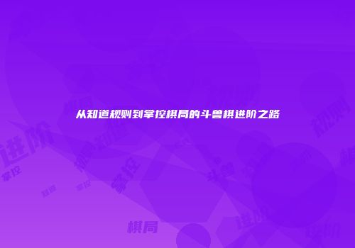 从知道规则到掌控棋局的斗兽棋进阶之路