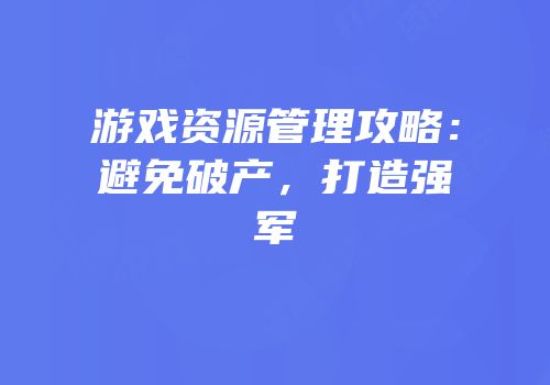 游戏资源管理攻略：避免破产，打造强军