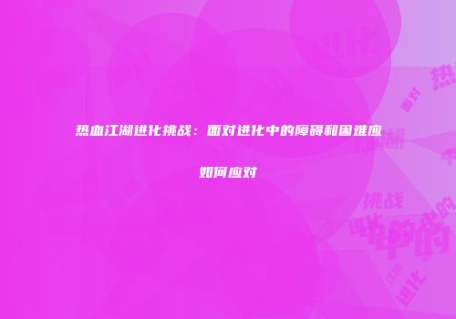 热血江湖进化挑战：面对进化中的障碍和困难应如何应对