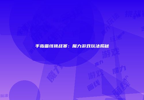 手指画线挑战赛：魔力游戏玩法揭秘