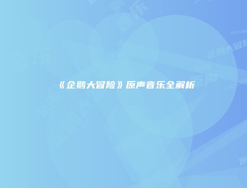 《企鹅大冒险》原声音乐全解析
