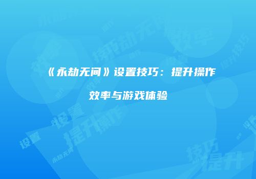 《永劫无间》设置技巧：提升操作效率与游戏体验
