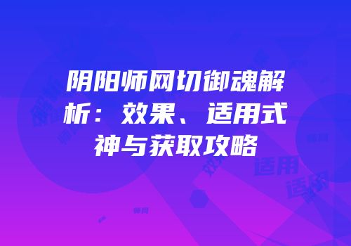阴阳师网切御魂解析：效果、适用式神与获取攻略