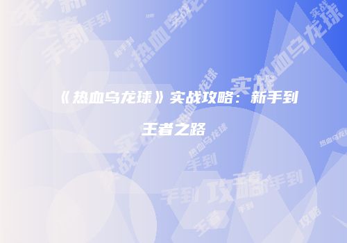 《热血乌龙球》实战攻略：新手到王者之路