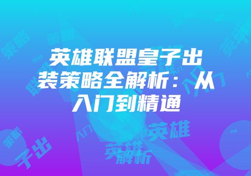 英雄联盟皇子出装策略全解析：从入门到精通