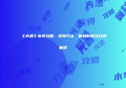 《光遇》木琴攻略：获得方法、复刻时间及经典曲谱