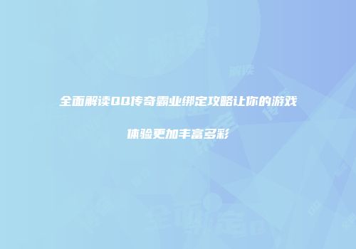 全面解读QQ传奇霸业绑定攻略让你的游戏体验更加丰富多彩