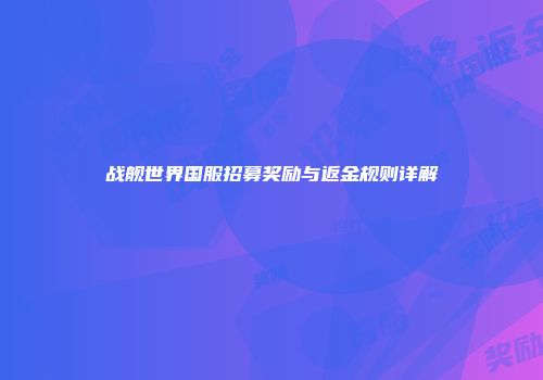 战舰世界国服招募奖励与返金规则详解