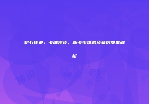 炉石传说：卡牌趣谈、新卡组攻略及幕后故事解析