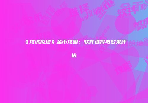 《攻城掠地》金币攻略：软件选择与效果评估