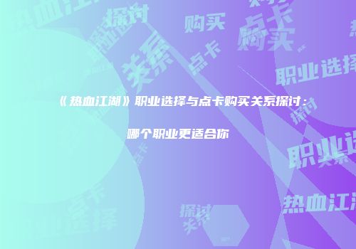 《热血江湖》职业选择与点卡购买关系探讨：哪个职业更适合你