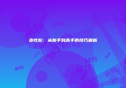 贪吃蛇:从新手到高手的技巧解析