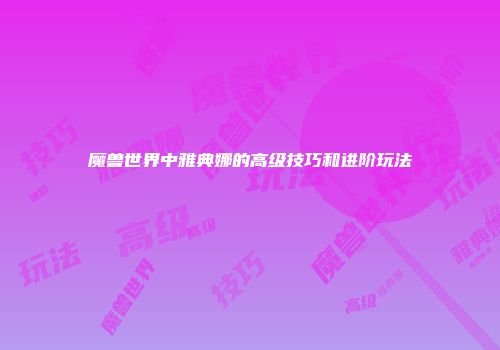 魔兽世界中雅典娜的高级技巧和进阶玩法