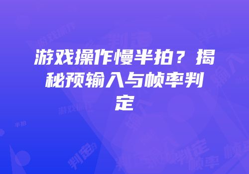 游戏操作慢半拍？揭秘预输入与帧率判定
