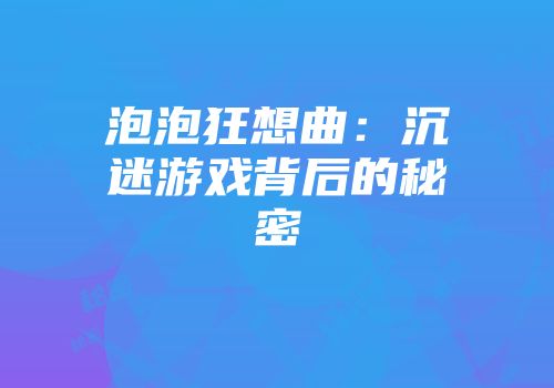 泡泡狂想曲：沉迷游戏背后的秘密