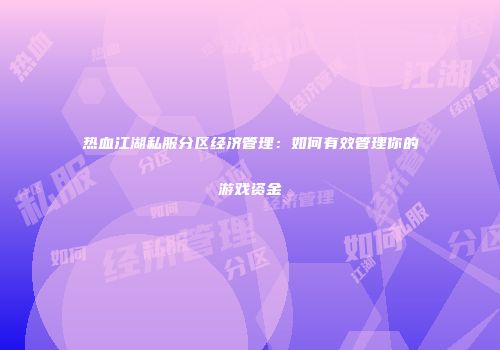 热血江湖私服分区经济管理：如何有效管理你的游戏资金