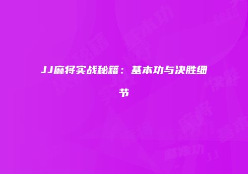 JJ麻将实战秘籍：基本功与决胜细节