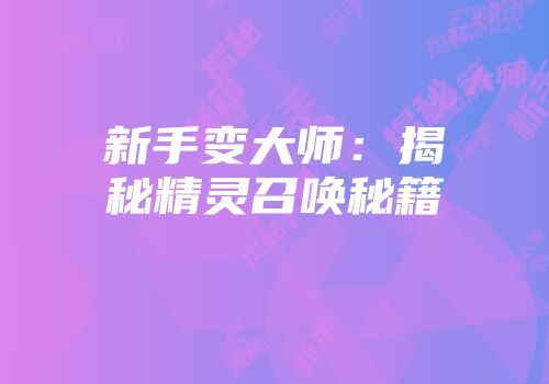 新手变大师：揭秘精灵召唤秘籍