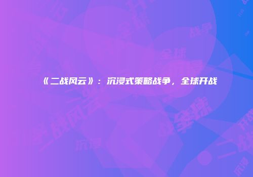 《二战风云》：沉浸式策略战争，全球开战