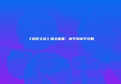 《粉碎之战》通关秘籍：新手到高手攻略