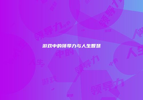 游戏中的领导力与人生智慧