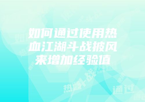 如何通过使用热血江湖斗战披风来增加经验值