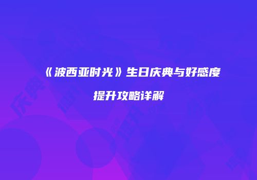 《波西亚时光》生日庆典与好感度提升攻略详解