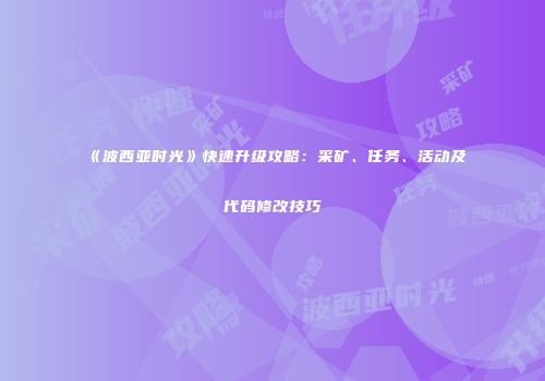 《波西亚时光》快速升级攻略：采矿、任务、活动及代码修改技巧