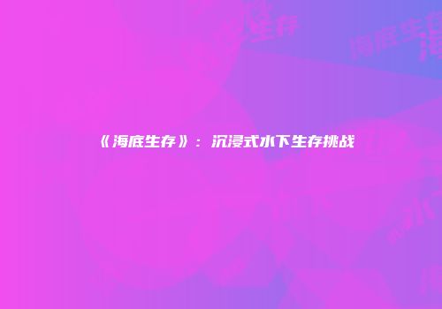 《海底生存》：沉浸式水下生存挑战