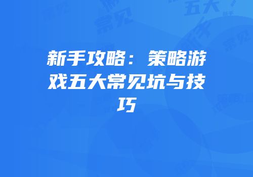 新手攻略：策略游戏五大常见坑与技巧