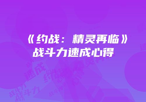 《约战：精灵再临》战斗力速成心得