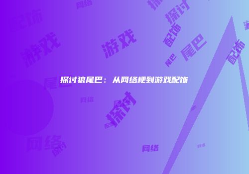 探讨狼尾巴：从网络梗到游戏配饰