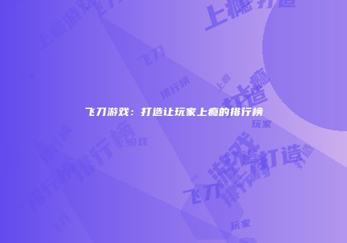 飞刀游戏：打造让玩家上瘾的排行榜