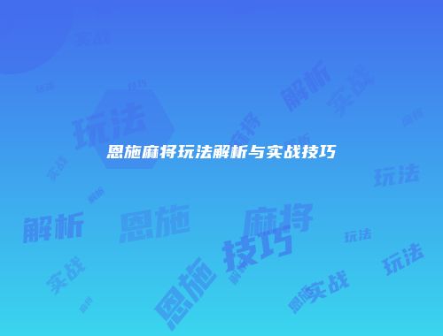 恩施麻将玩法解析与实战技巧