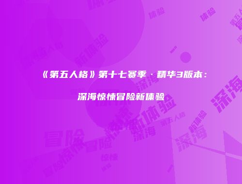 《第五人格》第十七赛季·精华3版本：深海惊悚冒险新体验