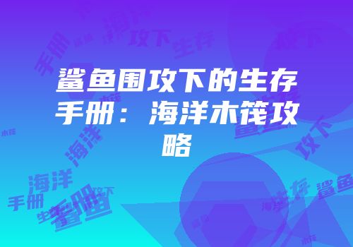 鲨鱼围攻下的生存手册：海洋木筏攻略