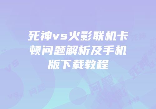 死神vs火影联机卡顿问题解析及手机版下载教程