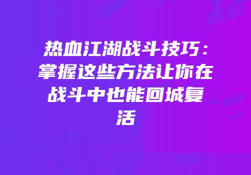 热血江湖战斗技巧：掌握这些方法让你在战斗中也能回城复活