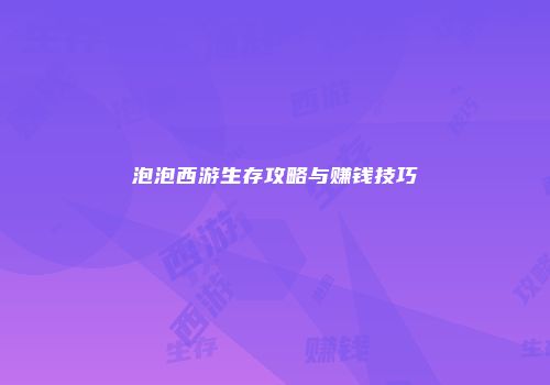 泡泡西游生存攻略与赚钱技巧