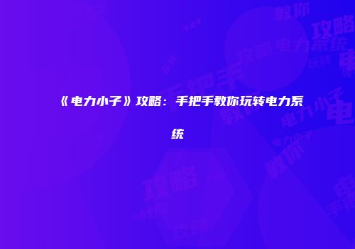 《电力小子》攻略：手把手教你玩转电力系统