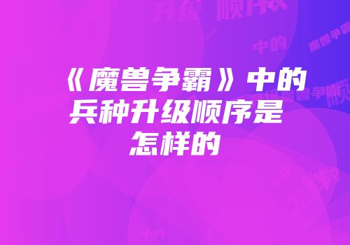 《魔兽争霸》中的兵种升级顺序是怎样的
