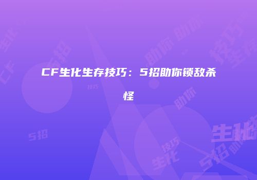CF生化生存技巧：5招助你锁敌杀怪