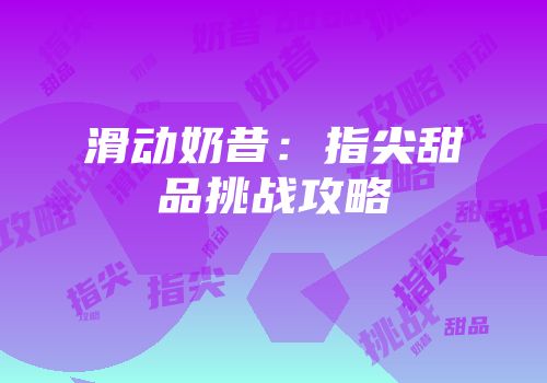 滑动奶昔：指尖甜品挑战攻略