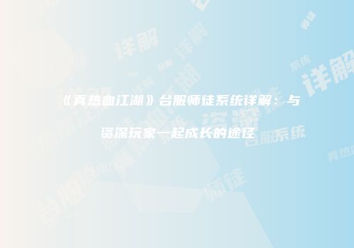 《真热血江湖》台服师徒系统详解：与资深玩家一起成长的途径