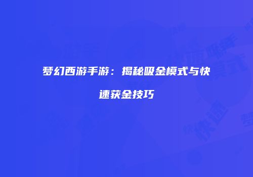 梦幻西游手游：揭秘吸金模式与快速获金技巧
